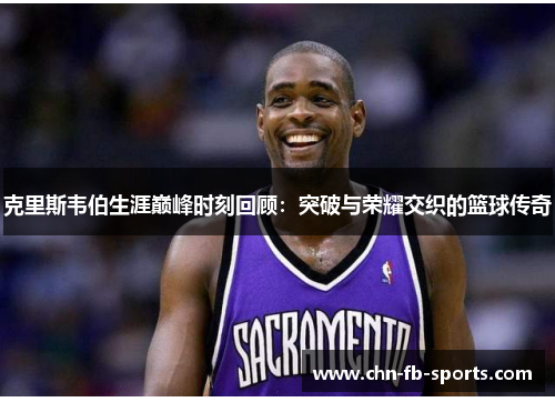 克里斯韦伯生涯巅峰时刻回顾：突破与荣耀交织的篮球传奇