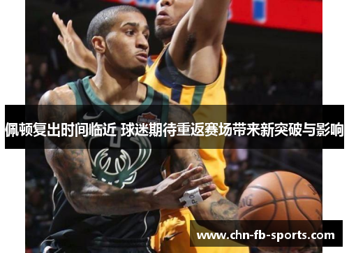 佩顿复出时间临近 球迷期待重返赛场带来新突破与影响 佩顿复出时间临近 球迷期待重返赛场带来新突破与影响