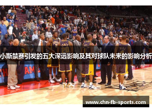 小斯禁赛引发的五大深远影响及其对球队未来的影响分析
