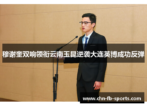 穆谢奎双响领衔云南玉昆逆袭大连英博成功反弹 穆谢奎双响领衔云南玉昆逆袭大连英博成功反弹