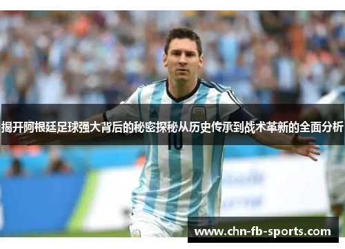 揭开阿根廷足球强大背后的秘密探秘从历史传承到战术革新的全面分析 揭开阿根廷足球强大背后的秘密探秘从历史传承到战术革新的全面分析