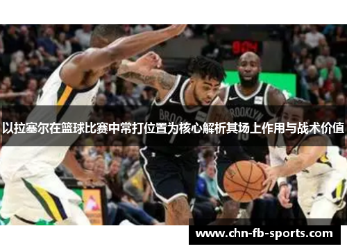 以拉塞尔在篮球比赛中常打位置为核心解析其场上作用与战术价值 以拉塞尔在篮球比赛中常打位置为核心解析其场上作用与战术价值