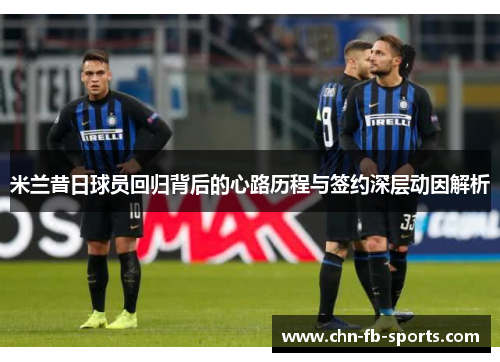 米兰昔日球员回归背后的心路历程与签约深层动因解析 米兰昔日球员回归背后的心路历程与签约深层动因解析
