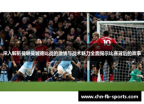 深入解析曼联曼城德比战的激情与战术魅力全面揭示比赛背后的故事 深入解析曼联曼城德比战的激情与战术魅力全面揭示比赛背后的故事