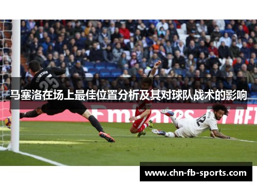 马塞洛在场上最佳位置分析及其对球队战术的影响 马塞洛在场上最佳位置分析及其对球队战术的影响