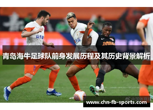 青岛海牛足球队前身发展历程及其历史背景解析 青岛海牛足球队前身发展历程及其历史背景解析