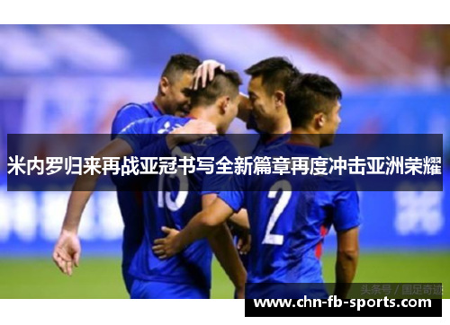 米内罗归来再战亚冠书写全新篇章再度冲击亚洲荣耀 米内罗归来再战亚冠书写全新篇章再度冲击亚洲荣耀