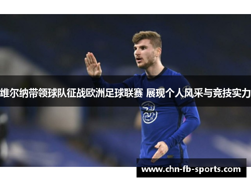 维尔纳带领球队征战欧洲足球联赛 展现个人风采与竞技实力 维尔纳带领球队征战欧洲足球联赛 展现个人风采与竞技实力