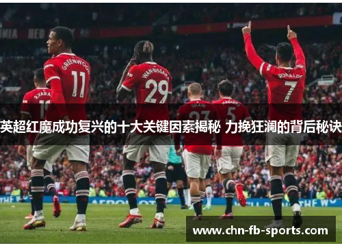 英超红魔成功复兴的十大关键因素揭秘 力挽狂澜的背后秘诀 英超红魔成功复兴的十大关键因素揭秘 力挽狂澜的背后秘诀