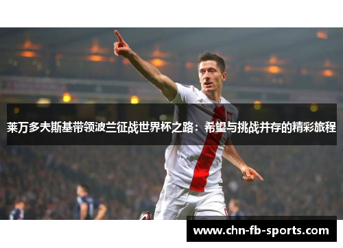 莱万多夫斯基带领波兰征战世界杯之路:希望与挑战并存的精彩旅程 莱万多夫斯基带领波兰征战世界杯之路:希望与挑战并存的精彩旅程