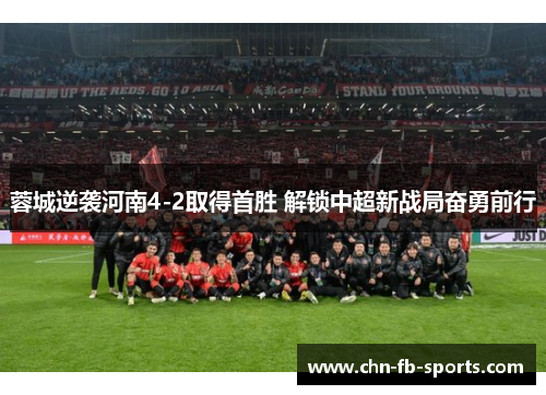 蓉城逆袭河南4-2取得首胜 解锁中超新战局奋勇前行