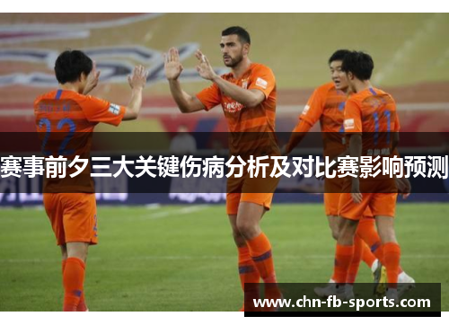 赛事前夕三大关键伤病分析及对比赛影响预测 赛事前夕三大关键伤病分析及对比赛影响预测