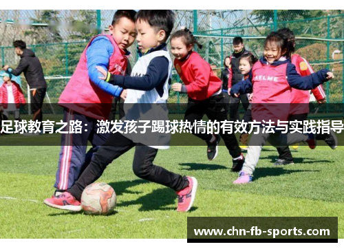 足球教育之路:激发孩子踢球热情的有效方法与实践指导 足球教育之路:激发孩子踢球热情的有效方法与实践指导