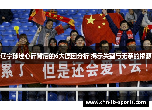 辽宁球迷心碎背后的6大原因分析 揭示失望与无奈的根源 辽宁球迷心碎背后的6大原因分析 揭示失望与无奈的根源
