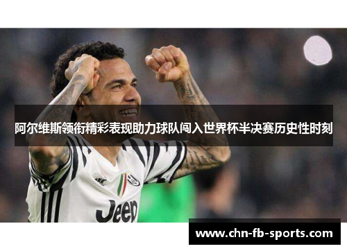 阿尔维斯领衔精彩表现助力球队闯入世界杯半决赛历史性时刻 阿尔维斯领衔精彩表现助力球队闯入世界杯半决赛历史性时刻