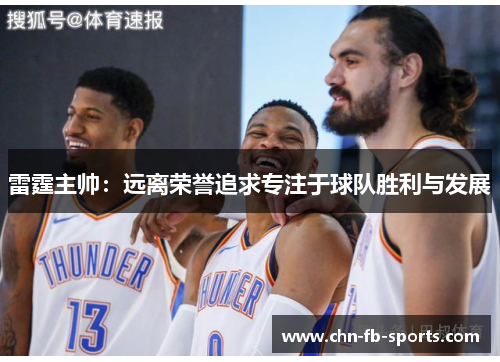 雷霆主帅:远离荣誉追求专注于球队胜利与发展 雷霆主帅:远离荣誉追求专注于球队胜利与发展