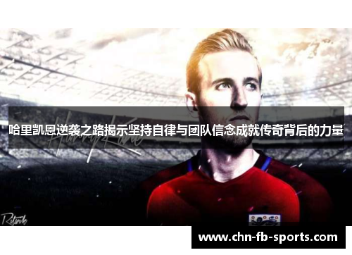 哈里凯恩逆袭之路揭示坚持自律与团队信念成就传奇背后的力量 哈里凯恩逆袭之路揭示坚持自律与团队信念成就传奇背后的力量
