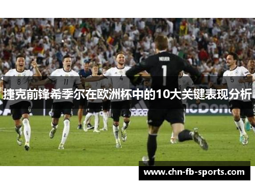 捷克前锋希季尔在欧洲杯中的10大关键表现分析 捷克前锋希季尔在欧洲杯中的10大关键表现分析