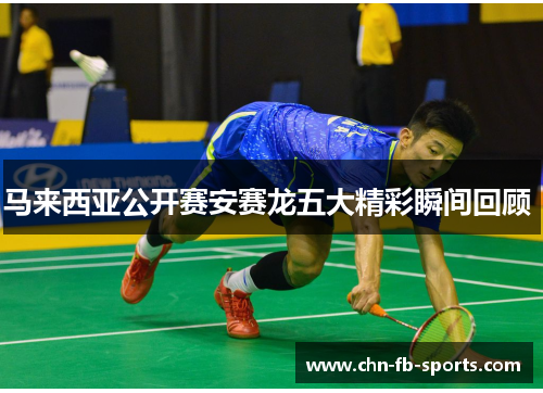 马来西亚公开赛安赛龙五大精彩瞬间回顾 马来西亚公开赛安赛龙五大精彩瞬间回顾