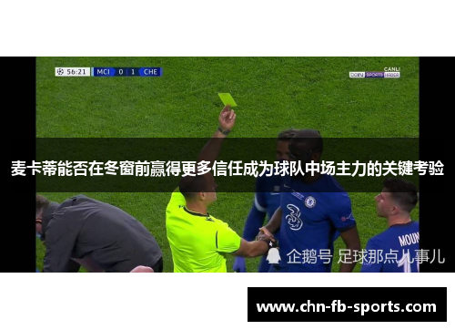 麦卡蒂能否在冬窗前赢得更多信任成为球队中场主力的关键考验 麦卡蒂能否在冬窗前赢得更多信任成为球队中场主力的关键考验