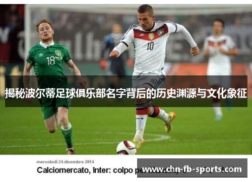 揭秘波尔蒂足球俱乐部名字背后的历史渊源与文化象征 揭秘波尔蒂足球俱乐部名字背后的历史渊源与文化象征