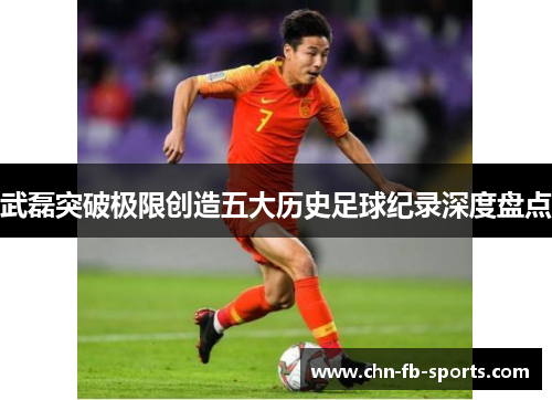 武磊突破极限创造五大历史足球纪录深度盘点 武磊突破极限创造五大历史足球纪录深度盘点