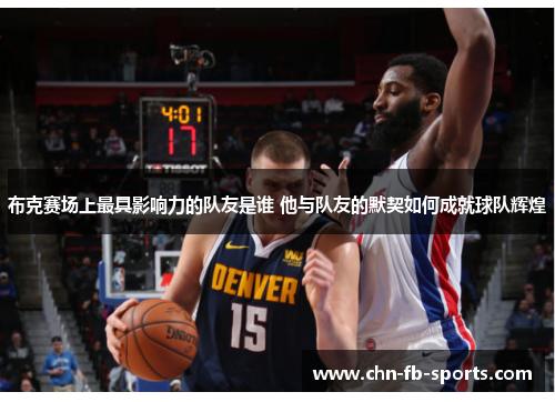 布克赛场上最具影响力的队友是谁 他与队友的默契如何成就球队辉煌 布克赛场上最具影响力的队友是谁 他与队友的默契如何成就球队辉煌