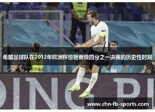 希腊足球队在2012年欧洲杯惊艳晋级四分之一决赛的历史性时刻 希腊足球队在2012年欧洲杯惊艳晋级四分之一决赛的历史性时刻