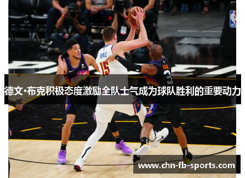 德文·布克积极态度激励全队士气成为球队胜利的重要动力 德文·布克积极态度激励全队士气成为球队胜利的重要动力