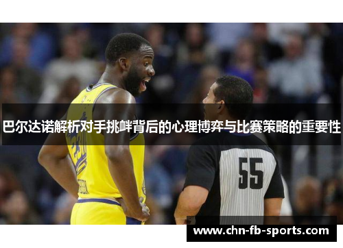 巴尔达诺解析对手挑衅背后的心理博弈与比赛策略的重要性