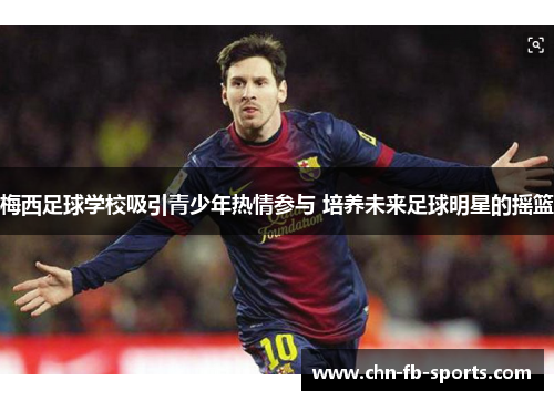梅西足球学校吸引青少年热情参与 培养未来足球明星的摇篮