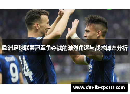 欧洲足球联赛冠军争夺战的激烈角逐与战术博弈分析