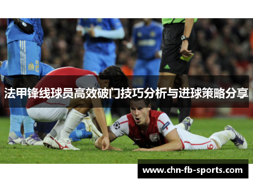 法甲锋线球员高效破门技巧分析与进球策略分享