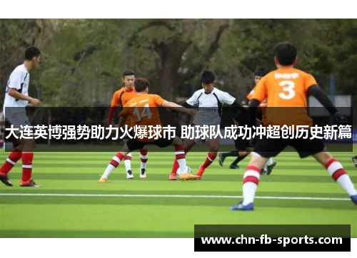 大连英博强势助力火爆球市 助球队成功冲超创历史新篇