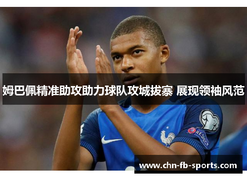 姆巴佩精准助攻助力球队攻城拔寨 展现领袖风范