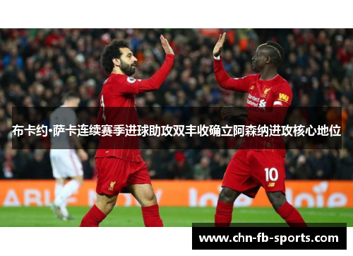 布卡约·萨卡连续赛季进球助攻双丰收确立阿森纳进攻核心地位