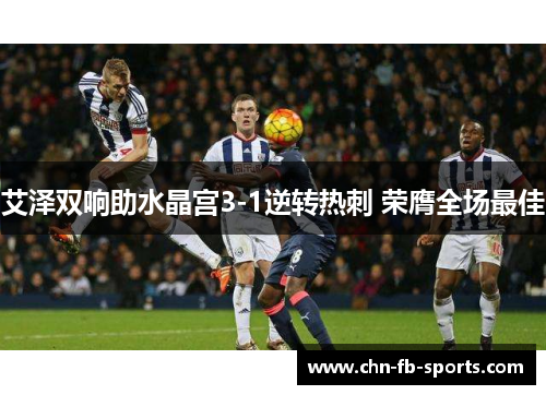 艾泽双响助水晶宫3-1逆转热刺 荣膺全场最佳