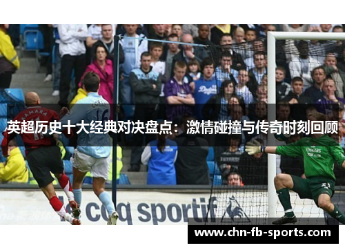 英超历史十大经典对决盘点：激情碰撞与传奇时刻回顾
