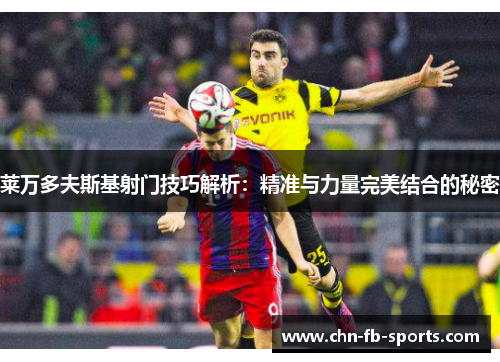 莱万多夫斯基射门技巧解析：精准与力量完美结合的秘密