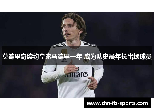 莫德里奇续约皇家马德里一年 成为队史最年长出场球员