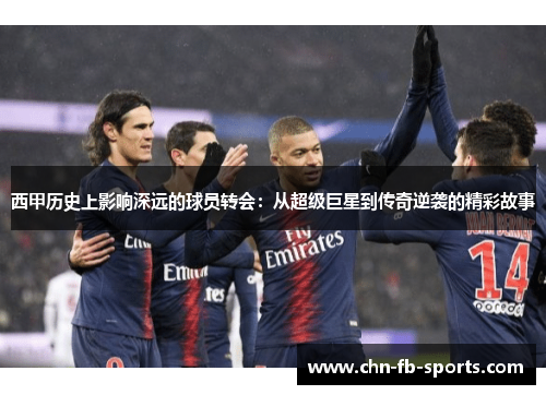 西甲历史上影响深远的球员转会：从超级巨星到传奇逆袭的精彩故事