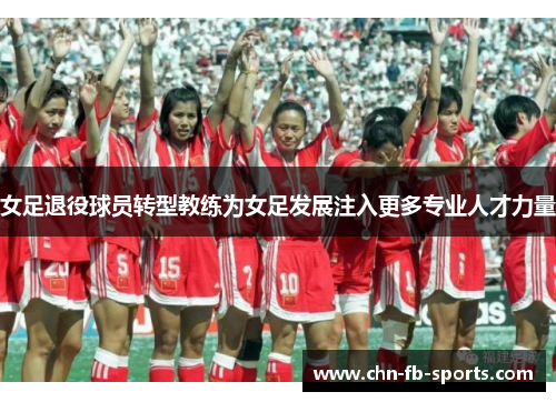 女足退役球员转型教练为女足发展注入更多专业人才力量 女足退役球员转型教练为女足发展注入更多专业人才力量