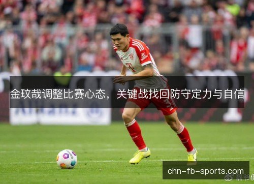 金玟哉调整比赛心态,关键战找回防守定力与自信 金玟哉调整比赛心态,关键战找回防守定力与自信