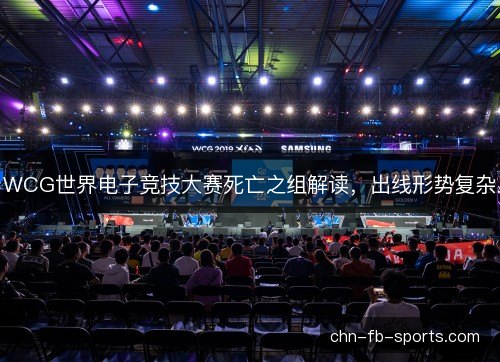 WCG世界电子竞技大赛死亡之组解读,出线形势复杂 WCG世界电子竞技大赛死亡之组解读,出线形势复杂