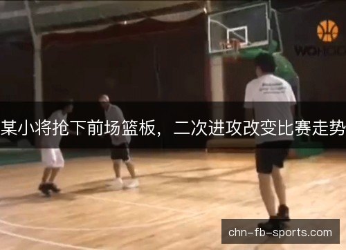 某小将抢下前场篮板，二次进攻改变比赛走势